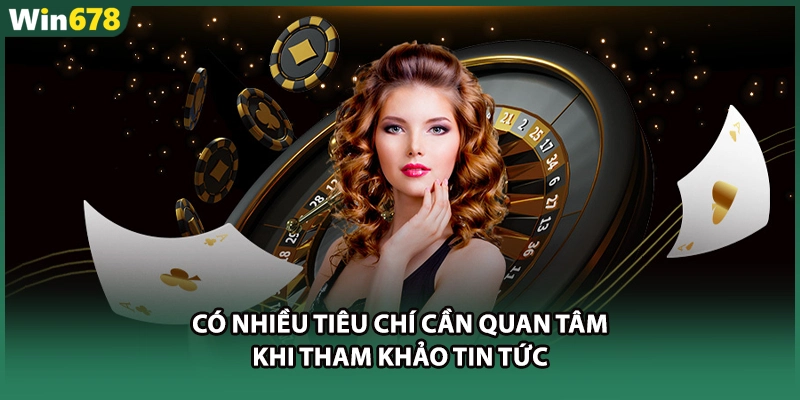 Có nhiều tiêu chí cần quan tâm khi tham khảo tin tức 
